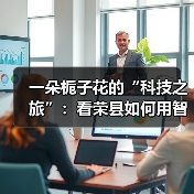 一朵栀子花的“科技之旅”:看荣县如何用智能守住千年茶香(图4) 一朵栀子花的“科技之旅”:看荣县如何用智能守住千年茶香(图4)