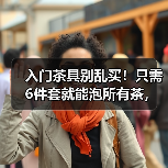 入门茶具别乱买!只需6件套就能泡所有茶,别再花冤枉钱(图1) 入门茶具别乱买!只需6件套就能泡所有茶,别再花冤枉钱(图1)