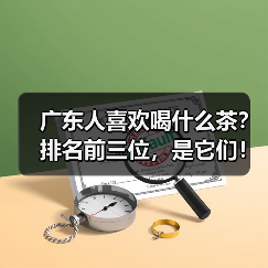 广东人喜欢喝什么茶?排名前三位,是它们!(图3) 广东人喜欢喝什么茶?排名前三位,是它们!(图3)
