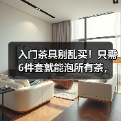 入门茶具别乱买!只需6件套就能泡所有茶,别再花冤枉钱(图3) 入门茶具别乱买!只需6件套就能泡所有茶,别再花冤枉钱(图3)