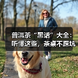 普洱茶“黑话”大全:听懂这些,茶桌不踩坑!(图4) 普洱茶“黑话”大全:听懂这些,茶桌不踩坑!(图4)