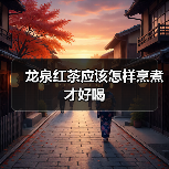 龙泉红茶应该怎样烹煮才好喝（图1）