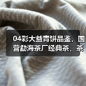 04彩大益青饼品鉴,国营勐海茶厂经典茶,茶汤浓酽,烟香入水(图3) 04彩大益青饼品鉴,国营勐海茶厂经典茶,茶汤浓酽,烟香入水(图3)