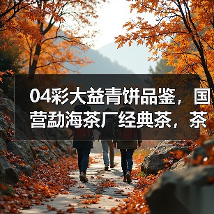 04彩大益青饼品鉴,国营勐海茶厂经典茶,茶汤浓酽,烟香入水(图1) 04彩大益青饼品鉴,国营勐海茶厂经典茶,茶汤浓酽,烟香入水(图1)
