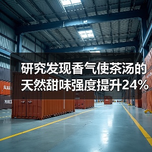 研究发现香气使茶汤的天然甜味强度提升24%以上！（图3）