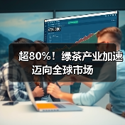 超80%！绿茶产业加速迈向全球市场（图3）
