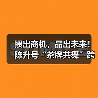 掼出商机,品出未来!陈升号“茶牌共舞”跨界盛典圆满收官(图4) 掼出商机,品出未来!陈升号“茶牌共舞”跨界盛典圆满收官(图4)