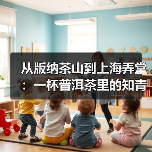 从版纳茶山到上海弄堂:一杯普洱茶里的知青岁月(图3) 从版纳茶山到上海弄堂:一杯普洱茶里的知青岁月(图3)