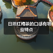 日照红梅茶的口感有哪些特点（图1）
