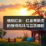 信阳红茶:红茶界新贵的独特风味与品质解析(图2) 信阳红茶:红茶界新贵的独特风味与品质解析(图2)