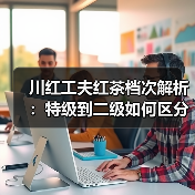 川红工夫红茶档次解析:特级到二级如何区分?(图4) 川红工夫红茶档次解析:特级到二级如何区分?(图4)