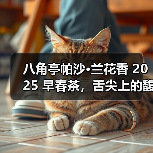 八角亭帕沙·兰花香 2025 早春茶，舌尖上的馥郁之旅（图4）