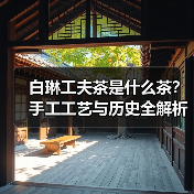 白琳工夫茶是什么茶？手工工艺与历史全解析（图3）