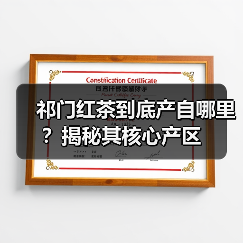 祁门红茶到底产自哪里?揭秘其核心产区(图4) 祁门红茶到底产自哪里?揭秘其核心产区(图4)