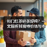 祁门红茶碎茶好吗?一文解析其独特价值与市场优势(图3) 祁门红茶碎茶好吗?一文解析其独特价值与市场优势(图3)