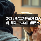 2025浙江龙井茶炒制大师揭晓：谁将脱颖而出？（图4）