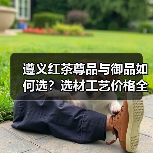 遵义红茶尊品与御品如何选?选材工艺价格全解析(图2) 遵义红茶尊品与御品如何选?选材工艺价格全解析(图2)
