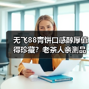 无飞88青饼口感醇厚值得珍藏？老茶人亲测品鉴实录（图2）