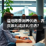 道地陈香润养优选,吉庆茶礼成送礼佳选?(图1) 道地陈香润养优选,吉庆茶礼成送礼佳选?(图1)