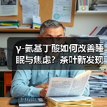 γ-氨基丁酸如何改善睡眠与焦虑？茶叶新发现揭示健康密码（图3）