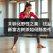 未驯化野性之美:班盆新寨古树茶如何颠覆传统品饮体验?(图3) 未驯化野性之美:班盆新寨古树茶如何颠覆传统品饮体验?(图3)