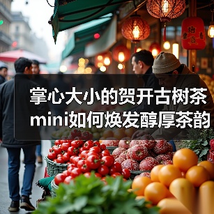 掌心大小的贺开古树茶mini如何焕发醇厚茶韵(图3) 掌心大小的贺开古树茶mini如何焕发醇厚茶韵(图3)