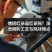 信阳红茶是红茶吗?深度解析工艺与风味特点(图2) 信阳红茶是红茶吗?深度解析工艺与风味特点(图2)
