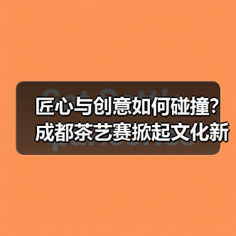 匠心与创意如何碰撞?成都茶艺赛掀起文化新风(图1) 匠心与创意如何碰撞?成都茶艺赛掀起文化新风(图1)