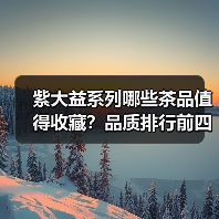 紫大益系列哪些茶品值得收藏?品质排行前四揭秘(图1) 紫大益系列哪些茶品值得收藏?品质排行前四揭秘(图1)
