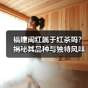 福建闽红属于红茶吗?揭秘其品种与独特风味(图2) 福建闽红属于红茶吗?揭秘其品种与独特风味(图2)