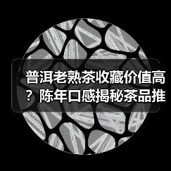 普洱老熟茶收藏价值高?陈年口感揭秘茶品推荐(图4) 普洱老熟茶收藏价值高?陈年口感揭秘茶品推荐(图4)