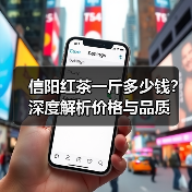 信阳红茶一斤多少钱?深度解析价格与品质(图1) 信阳红茶一斤多少钱?深度解析价格与品质(图1)