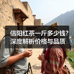 信阳红茶一斤多少钱?深度解析价格与品质(图2) 信阳红茶一斤多少钱?深度解析价格与品质(图2)