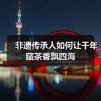 非遗传承人如何让千年藏茶香飘四海(图3) 非遗传承人如何让千年藏茶香飘四海(图3)
