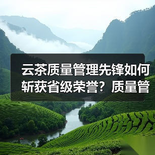 云茶质量管理先锋如何斩获省级荣誉?质量管理部荣膺工人先锋号(图1) 云茶质量管理先锋如何斩获省级荣誉?质量管理部荣膺工人先锋号(图1)