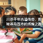川茶千年古道传奇,揭秘茶马互市的辉煌之路(图3) 川茶千年古道传奇,揭秘茶马互市的辉煌之路(图3)