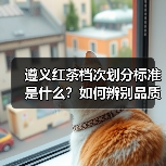 遵义红茶档次划分标准是什么?如何辨别品质等级?(图4) 遵义红茶档次划分标准是什么?如何辨别品质等级?(图4)