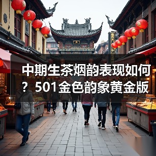 中期生茶烟韵表现如何？501金色韵象黄金版评测（图3）