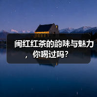 闽红红茶的韵味与魅力,你喝过吗?(图1) 闽红红茶的韵味与魅力,你喝过吗?(图1)
