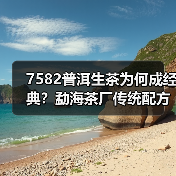 7582普洱生茶为何成经典?勐海茶厂传统配方青饼全解析(图1) 7582普洱生茶为何成经典?勐海茶厂传统配方青饼全解析(图1)
