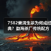 7582普洱生茶为何成经典?勐海茶厂传统配方青饼全解析(图2) 7582普洱生茶为何成经典?勐海茶厂传统配方青饼全解析(图2)