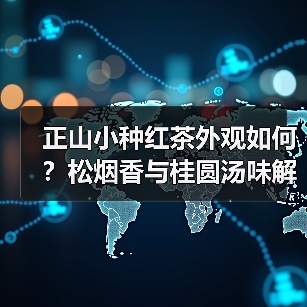 正山小种红茶外观如何？松烟香与桂圆汤味解析（图2）