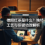信阳红茶是什么?独特工艺与保健功效解析(图2) 信阳红茶是什么?独特工艺与保健功效解析(图2)