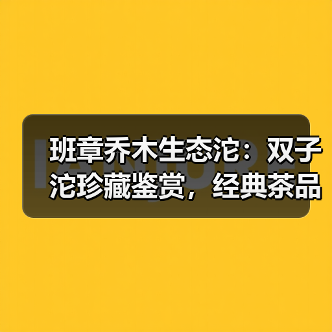 班章乔木生态沱：双子沱珍藏鉴赏，经典茶品历史地位解析（图2）