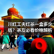 川红工夫红茶一盒多少钱?茶友必看价格解析(图2) 川红工夫红茶一盒多少钱?茶友必看价格解析(图2)