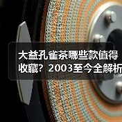 大益孔雀茶哪些款值得收藏？2003至今全解析（图1）