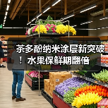 茶多酚纳米涂层新突破！水果保鲜期翻倍（图1）