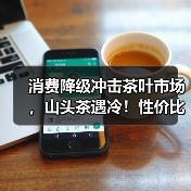 消费降级冲击茶叶市场，山头茶遇冷！性价比成新风口？（图2）