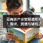 云南茶产业发展遇瓶颈？现状、困境与破局之道全解析（图2）