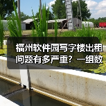 福州软件园写字楼出租问题有多严重?一组数据告诉你答案 福州软件园写字楼出租问题有多严重?一组数据告诉你答案